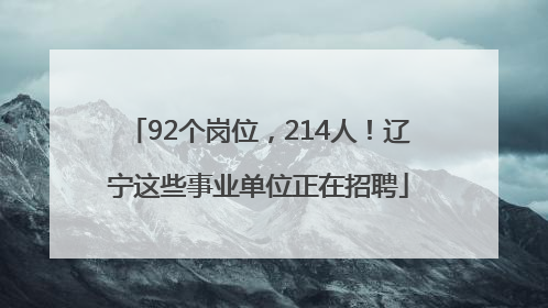 92个岗位，214人！辽宁这些事业单位正在招聘