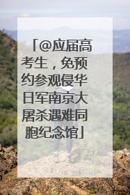 @应届高考生，免预约参观侵华日军南京大屠杀遇难同胞纪念馆