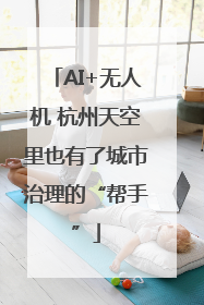 AI+无人机 杭州天空里也有了城市治理的“帮手”