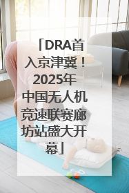 DRA首入京津冀！2025年中国无人机竞速联赛廊坊站盛大开幕