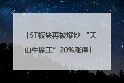 ST板块再被爆炒 “天山牛魔王”20%涨停