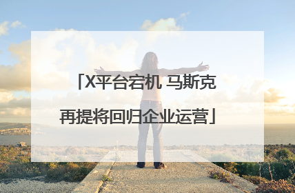 X平台宕机 马斯克再提将回归企业运营